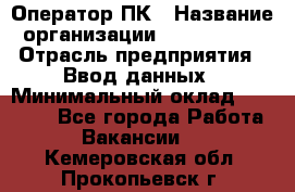 Оператор ПК › Название организации ­ Don-Profi › Отрасль предприятия ­ Ввод данных › Минимальный оклад ­ 16 000 - Все города Работа » Вакансии   . Кемеровская обл.,Прокопьевск г.